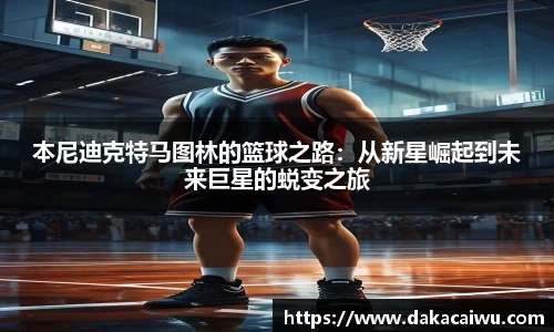 本尼迪克特马图林的篮球之路：从新星崛起到未来巨星的蜕变之旅