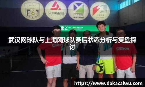 武汉网球队与上海网球队赛后状态分析与复盘探讨