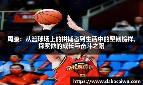 周鹏：从篮球场上的拼搏者到生活中的坚韧榜样，探索他的成长与奋斗之路