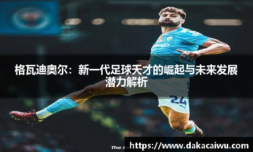 格瓦迪奥尔：新一代足球天才的崛起与未来发展潜力解析